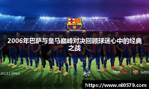 2006年巴萨与皇马巅峰对决回顾球迷心中的经典之战