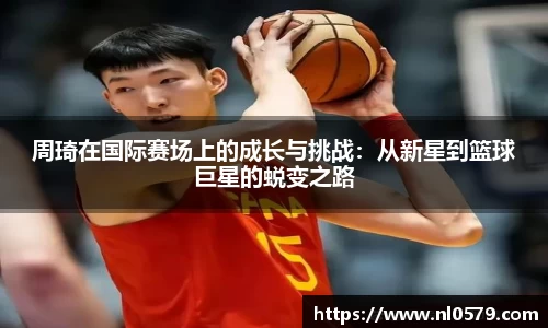 周琦在国际赛场上的成长与挑战：从新星到篮球巨星的蜕变之路
